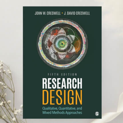 Research Design Qualitative, Quantitative, and Mixed Methods Approaches 5th Edition by John W. Creswell & J. David Creswell (2018)